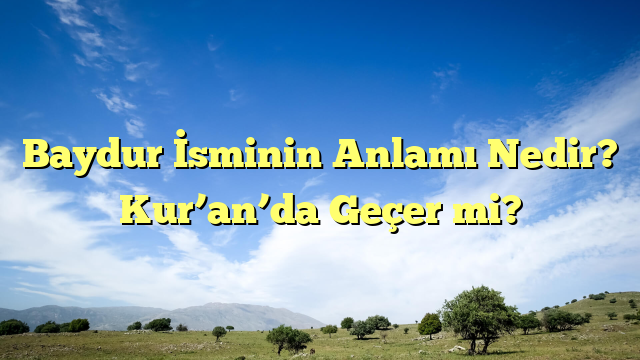 Baydur İsminin Anlamı Nedir?  Kur’an’da Geçer mi?